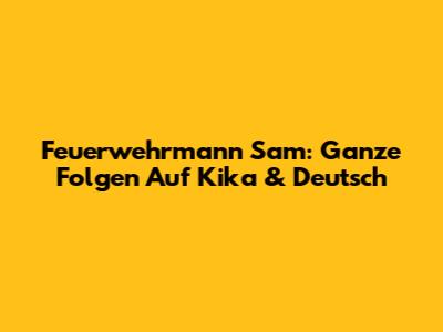 Feuerwehrmann Sam: Ganze Folgen Auf Kika & Deutsch