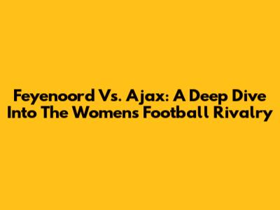 Feyenoord Vs. Ajax: A Deep Dive Into The Women's Football Rivalry