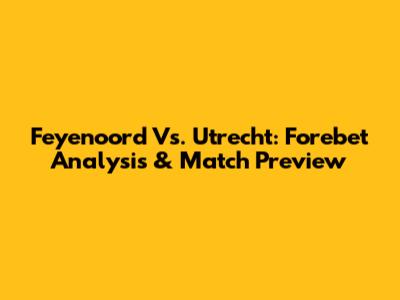 Feyenoord Vs. Utrecht: Forebet Analysis & Match Preview