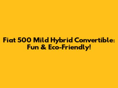 Fiat 500 Mild Hybrid Convertible: Fun & Eco-Friendly!
