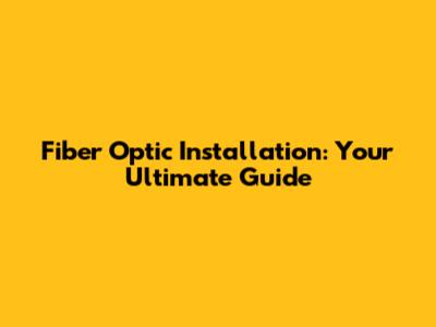 Fiber Optic Installation: Your Ultimate Guide