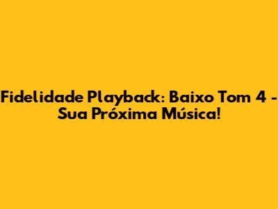 Fidelidade Playback: Baixo Tom 4 - Sua Próxima Música!