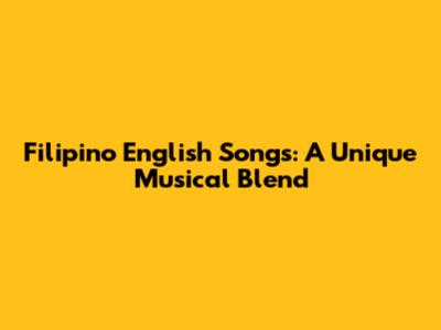 Filipino English Songs: A Unique Musical Blend