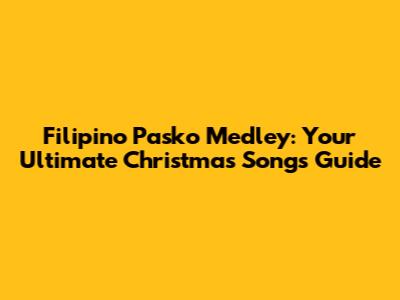 Filipino Pasko Medley: Your Ultimate Christmas Songs Guide