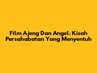 Film Ajeng Dan Angel: Kisah Persahabatan Yang Menyentuh