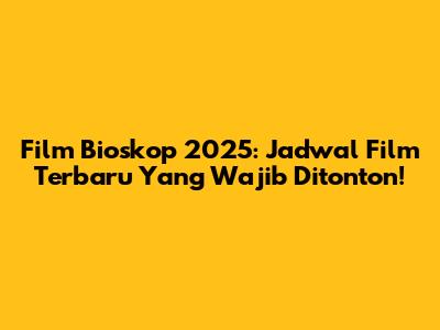 Film Bioskop 2025: Jadwal Film Terbaru Yang Wajib Ditonton!