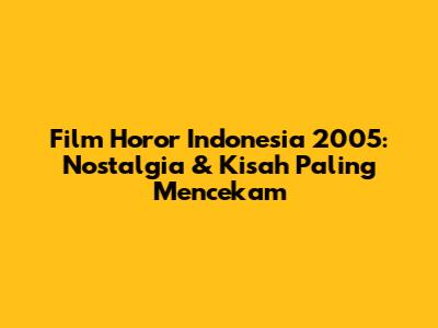 Film Horor Indonesia 2005: Nostalgia & Kisah Paling Mencekam
