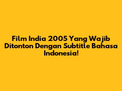 Film India 2005 Yang Wajib Ditonton Dengan Subtitle Bahasa Indonesia!
