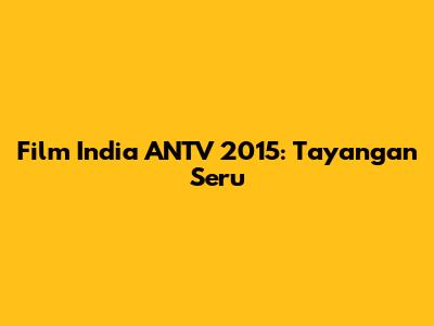 Film India ANTV 2015: Tayangan Seru