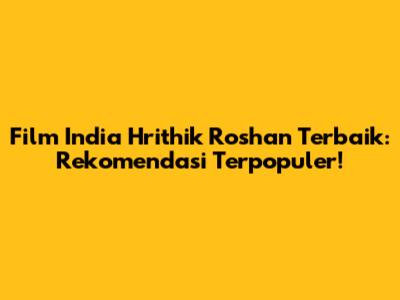 Film India Hrithik Roshan Terbaik: Rekomendasi Terpopuler!