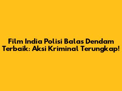 Film India Polisi Balas Dendam Terbaik: Aksi Kriminal Terungkap!