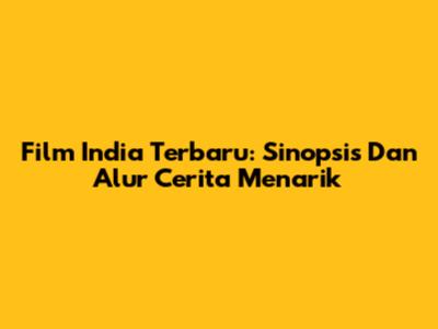 Film India Terbaru: Sinopsis Dan Alur Cerita Menarik