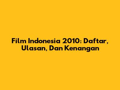 Film Indonesia 2010: Daftar, Ulasan, Dan Kenangan