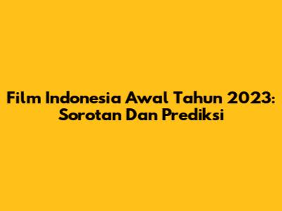 Film Indonesia Awal Tahun 2023: Sorotan Dan Prediksi