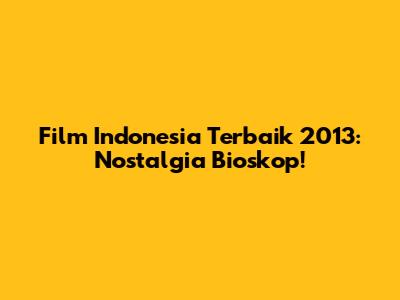 Film Indonesia Terbaik 2013: Nostalgia Bioskop!