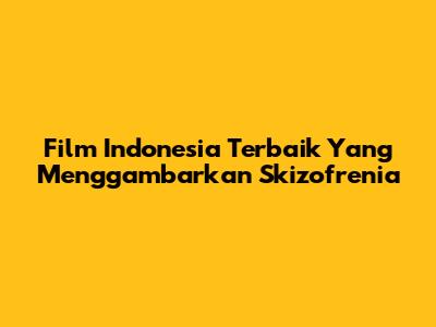 Film Indonesia Terbaik Yang Menggambarkan Skizofrenia