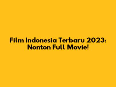 Film Indonesia Terbaru 2023: Nonton Full Movie!