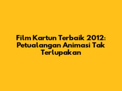 Film Kartun Terbaik 2012: Petualangan Animasi Tak Terlupakan