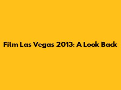 Film Las Vegas 2013: A Look Back