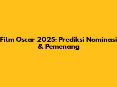 Film Oscar 2025: Prediksi Nominasi & Pemenang