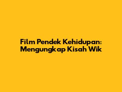 Film Pendek Kehidupan: Mengungkap Kisah Wik