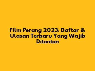 Film Perang 2023: Daftar & Ulasan Terbaru Yang Wajib Ditonton