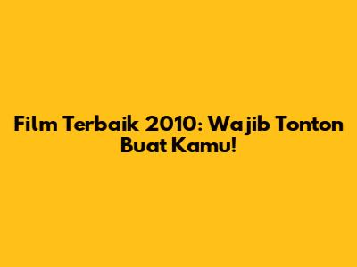 Film Terbaik 2010: Wajib Tonton Buat Kamu!