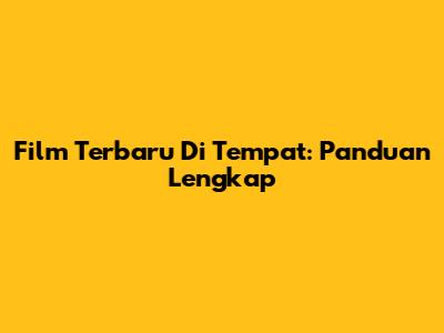 Film Terbaru Di Tempat: Panduan Lengkap