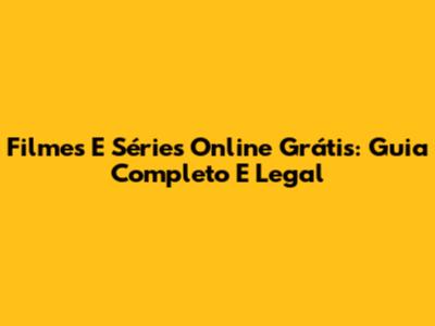 Filmes E Séries Online Grátis: Guia Completo E Legal