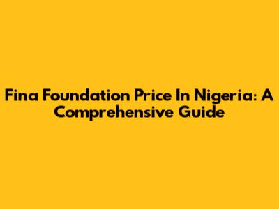 Fina Foundation Price In Nigeria: A Comprehensive Guide