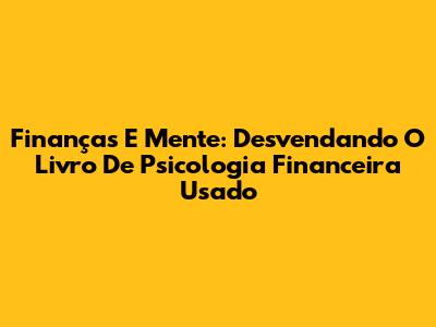 Finanças E Mente: Desvendando O Livro De Psicologia Financeira Usado