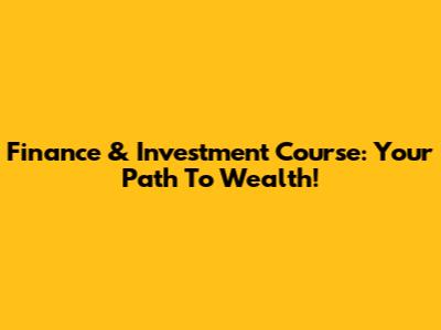 Finance & Investment Course: Your Path To Wealth!