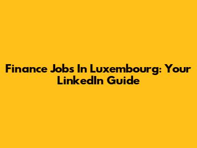 Finance Jobs In Luxembourg: Your LinkedIn Guide