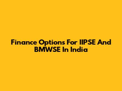 Finance Options For IIPSE And BMWSE In India