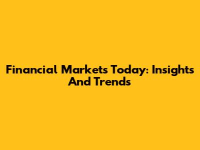 Financial Markets Today: Insights And Trends