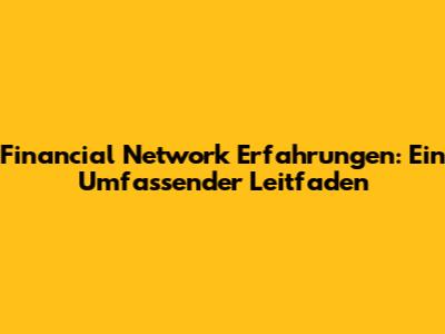 Financial Network Erfahrungen: Ein Umfassender Leitfaden