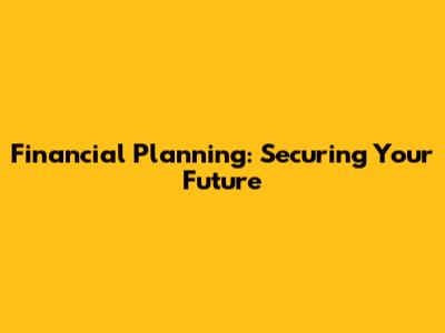 Financial Planning: Securing Your Future