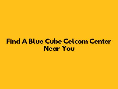 Find A Blue Cube Celcom Center Near You