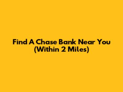 Find A Chase Bank Near You (Within 2 Miles)