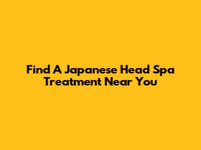 Find A Japanese Head Spa Treatment Near You