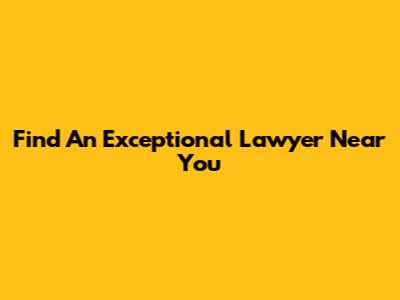 Find An Exceptional Lawyer Near You