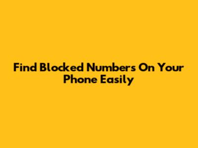 Find Blocked Numbers On Your Phone Easily