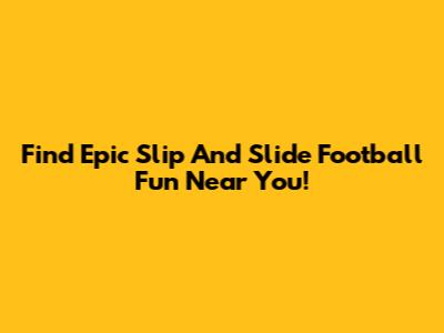 Find Epic Slip And Slide Football Fun Near You!