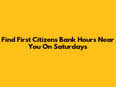 Find First Citizens Bank Hours Near You On Saturdays