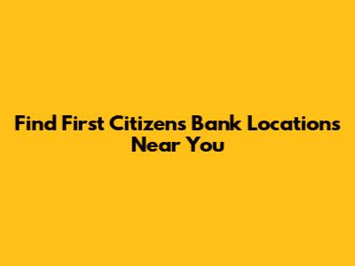 Find First Citizens Bank Locations Near You