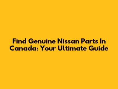 Find Genuine Nissan Parts In Canada: Your Ultimate Guide