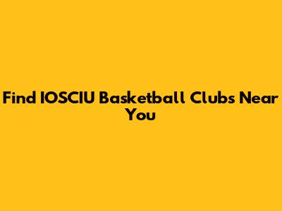Find IOSCIU Basketball Clubs Near You