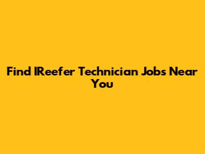 Find IReefer Technician Jobs Near You