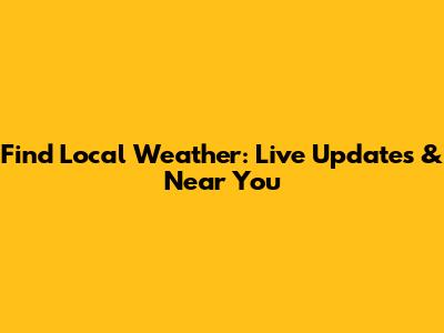 Find Local Weather: Live Updates & Near You