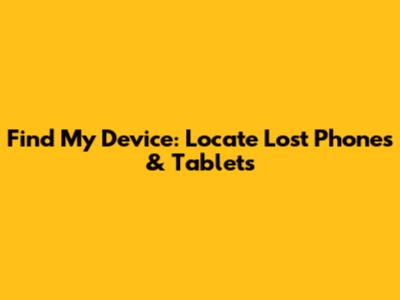 Find My Device: Locate Lost Phones & Tablets